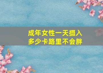 成年女性一天摄入多少卡路里不会胖