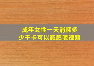 成年女性一天消耗多少千卡可以减肥呢视频