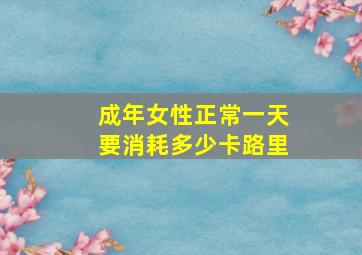 成年女性正常一天要消耗多少卡路里