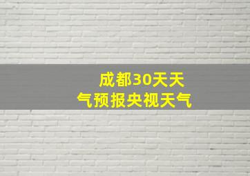 成都30天天气预报央视天气