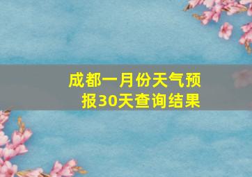 成都一月份天气预报30天查询结果