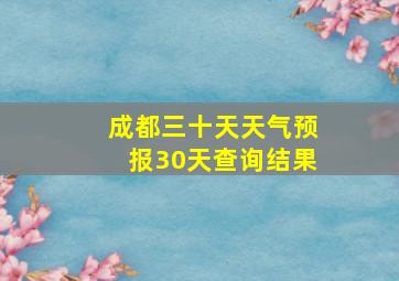 成都三十天天气预报30天查询结果