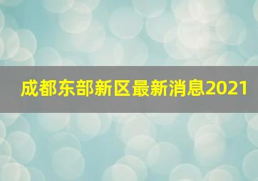 成都东部新区最新消息2021