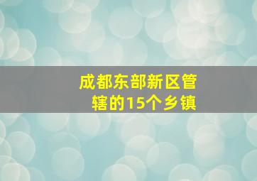 成都东部新区管辖的15个乡镇