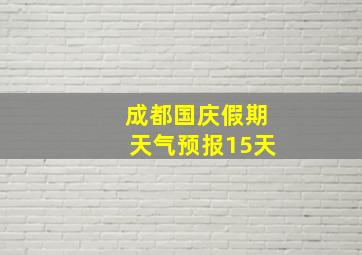 成都国庆假期天气预报15天