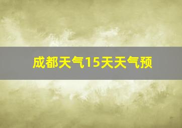 成都天气15天天气预