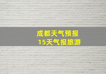 成都天气预报15天气报旅游