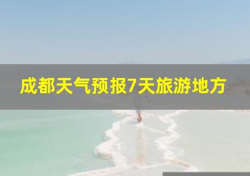 成都天气预报7天旅游地方