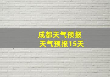 成都天气预报天气预报15天