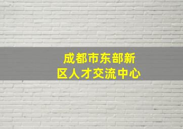 成都市东部新区人才交流中心