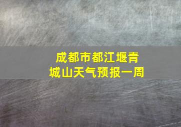 成都市都江堰青城山天气预报一周