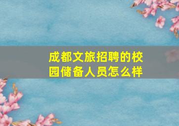 成都文旅招聘的校园储备人员怎么样