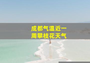 成都气温近一周攀枝花天气