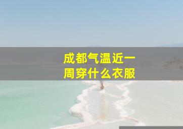 成都气温近一周穿什么衣服