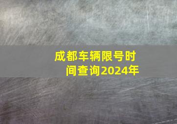 成都车辆限号时间查询2024年