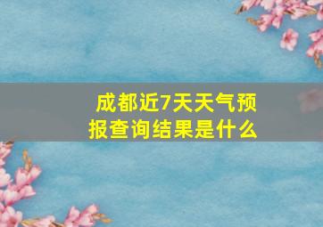 成都近7天天气预报查询结果是什么