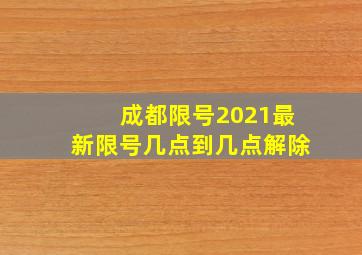 成都限号2021最新限号几点到几点解除