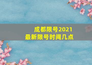 成都限号2021最新限号时间几点