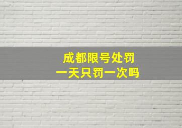 成都限号处罚一天只罚一次吗