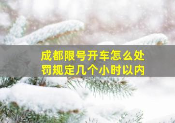 成都限号开车怎么处罚规定几个小时以内