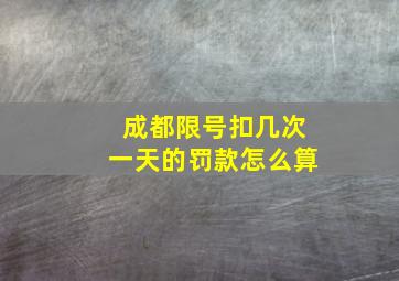 成都限号扣几次一天的罚款怎么算