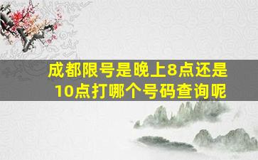 成都限号是晚上8点还是10点打哪个号码查询呢