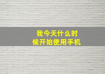 我今天什么时候开始使用手机