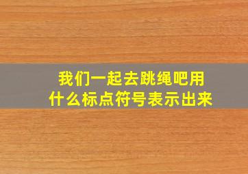 我们一起去跳绳吧用什么标点符号表示出来