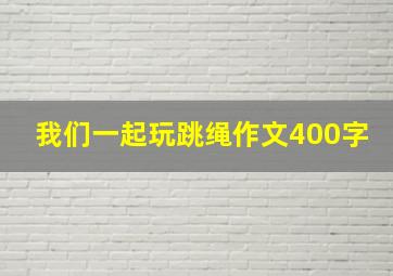 我们一起玩跳绳作文400字