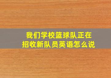 我们学校篮球队正在招收新队员英语怎么说