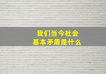 我们当今社会基本矛盾是什么