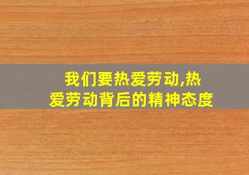 我们要热爱劳动,热爱劳动背后的精神态度