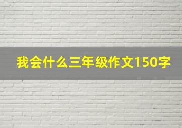 我会什么三年级作文150字