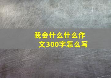 我会什么什么作文300字怎么写