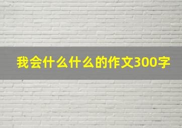 我会什么什么的作文300字