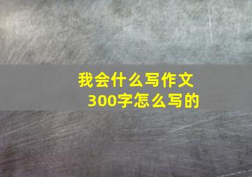 我会什么写作文300字怎么写的