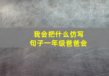 我会把什么仿写句子一年级爸爸会