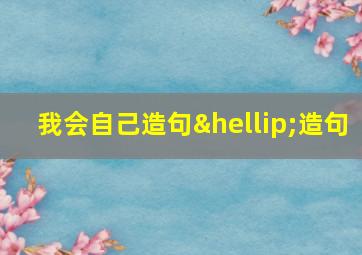 我会自己造句…造句