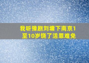 我听豫剧刘墉下南京1至10岁饶了活罪难免