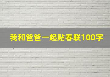 我和爸爸一起贴春联100字