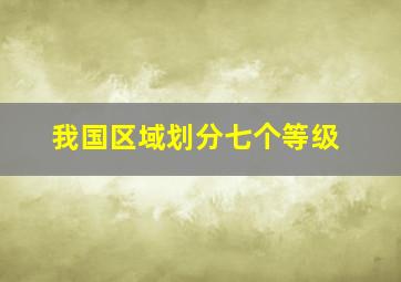 我国区域划分七个等级