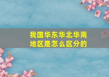 我国华东华北华南地区是怎么区分的