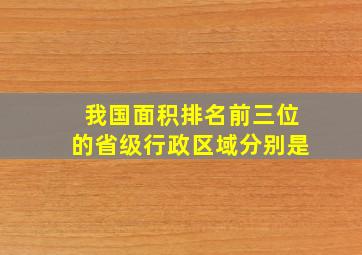 我国面积排名前三位的省级行政区域分别是