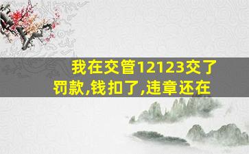 我在交管12123交了罚款,钱扣了,违章还在