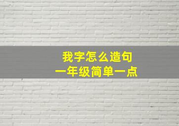 我字怎么造句一年级简单一点