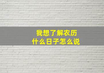 我想了解农历什么日子怎么说