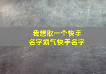 我想取一个快手名字霸气快手名字