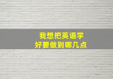 我想把英语学好要做到哪几点