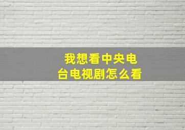 我想看中央电台电视剧怎么看