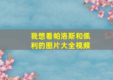 我想看帕洛斯和佩利的图片大全视频